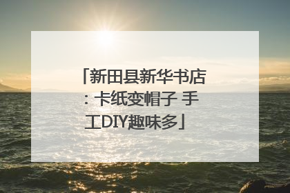 新田县新华书店：卡纸变帽子 手工DIY趣味多