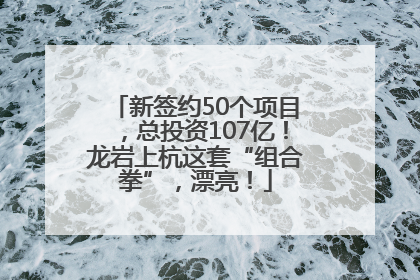 新签约50个项目，总投资107亿！龙岩上杭这套“组合拳”，漂亮！