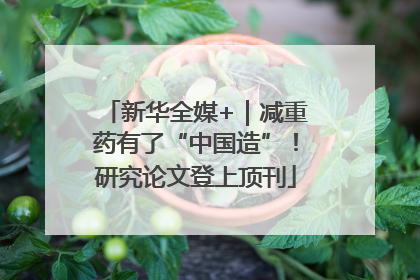 新华全媒+｜减重药有了“中国造”！研究论文登上顶刊
