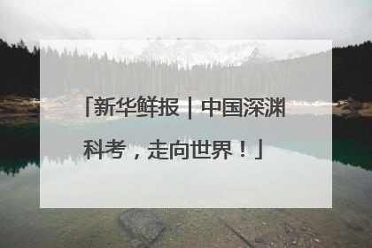 新华鲜报｜中国深渊科考，走向世界！