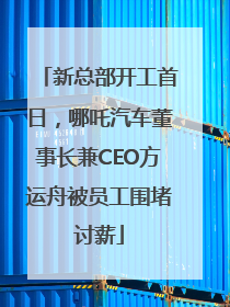 新总部开工首日，哪吒汽车董事长兼CEO方运舟被员工围堵讨薪