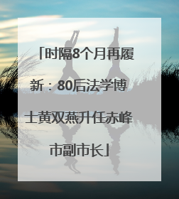 时隔8个月再履新：80后法学博士黄双燕升任赤峰市副市长