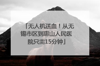 无人机送血！从无锡市区到惠山人民医院只需15分钟