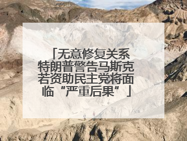 无意修复关系 特朗普警告马斯克若资助民主党将面临“严重后果”