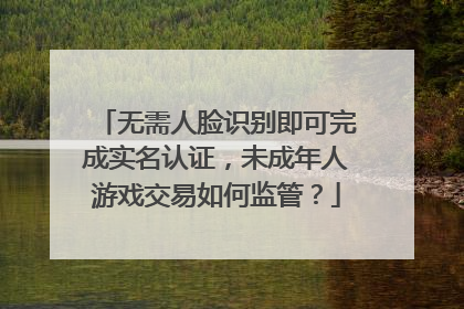 无需人脸识别即可完成实名认证，未成年人游戏交易如何监管？
