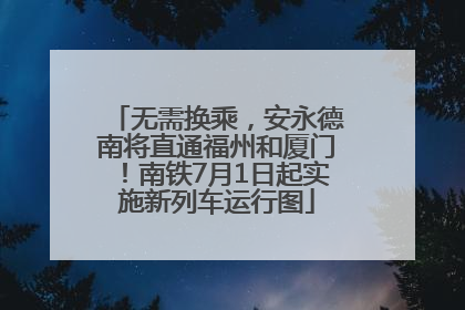 无需换乘，安永德南将直通福州和厦门！南铁7月1日起实施新列车运行图