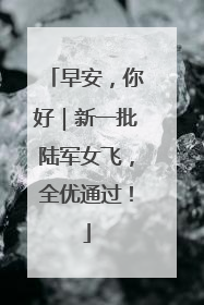 早安，你好｜新一批陆军女飞，全优通过！