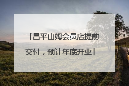昌平山姆会员店提前交付，预计年底开业