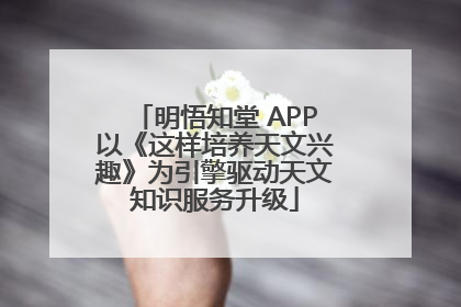 明悟知堂 APP以《这样培养天文兴趣》为引擎驱动天文知识服务升级