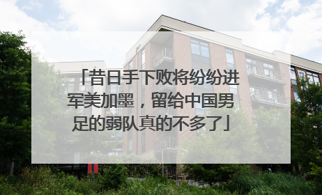 昔日手下败将纷纷进军美加墨，留给中国男足的弱队真的不多了