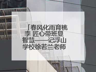 春风化雨育桃李 匠心带班显智慧——记浮山学校徐若兰老师的育人之路