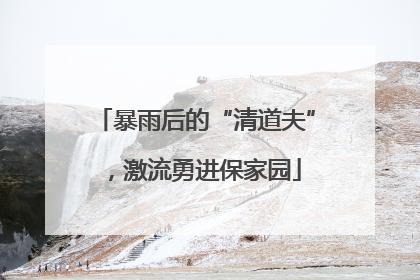 暴雨后的“清道夫”，激流勇进保家园