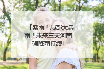 暴雨！局部大暴雨！未来三天河南强降雨持续
