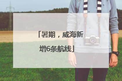 暑期，威海新增6条航线