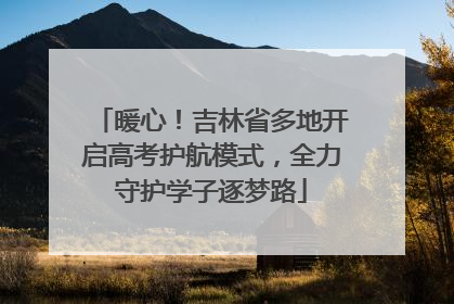 暖心！吉林省多地开启高考护航模式，全力守护学子逐梦路