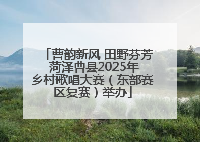曹韵新风 田野芬芳 菏泽曹县2025年乡村歌唱大赛（东部赛区复赛）举办