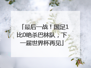 最后一战！国足1比0绝杀巴林队，下一届世界杯再见