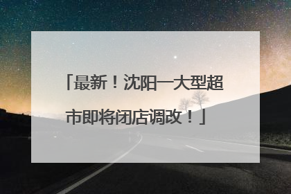 最新！沈阳一大型超市即将闭店调改！