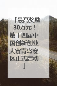 最高奖励30万元！第十四届中国创新创业大赛青岛赛区正式启动