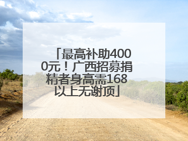最高补助4000元！广西招募捐精者身高需168以上无谢顶