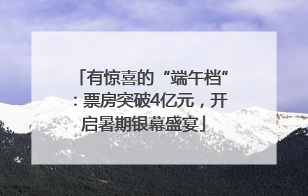 有惊喜的“端午档”：票房突破4亿元，开启暑期银幕盛宴