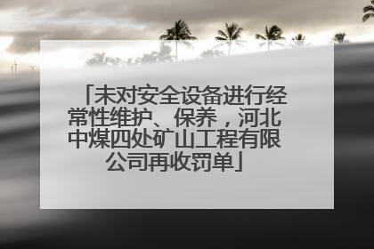 未对安全设备进行经常性维护、保养，河北中煤四处矿山工程有限公司再收罚单