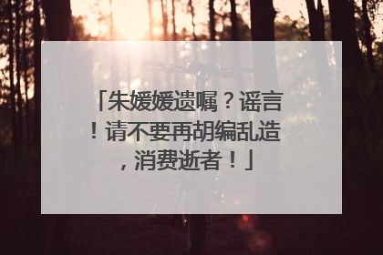 朱媛媛遗嘱？谣言！请不要再胡编乱造，消费逝者！