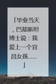 毕业当天，巴基斯坦博士说：我爱上一个宜昌女孩……