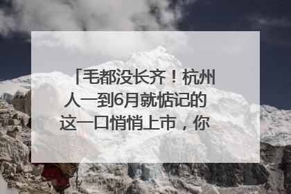 毛都没长齐！杭州人一到6月就惦记的这一口悄悄上市，你打算尝鲜吗？