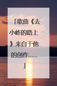 歌曲《去小岞的路上》来自于他的创作……