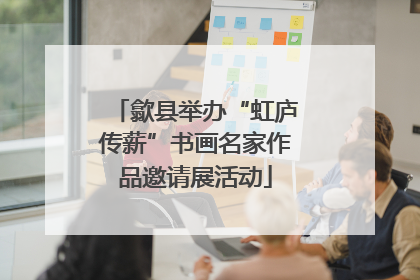 歙县举办“虹庐传薪”书画名家作品邀请展活动