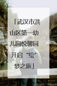 武汉市洪山区第一幼儿园悦馨园开启“绘”梦之旅