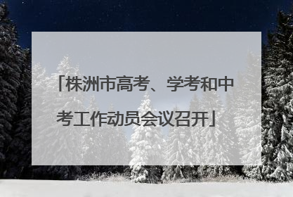 株洲市高考、学考和中考工作动员会议召开