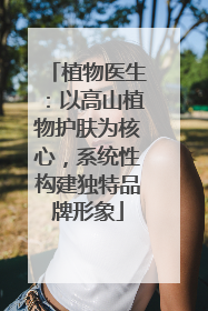 植物医生：以高山植物护肤为核心，系统性构建独特品牌形象