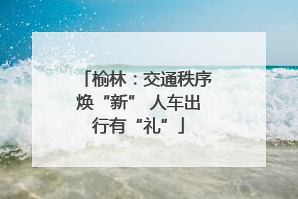 榆林：交通秩序焕“新” 人车出行有“礼”