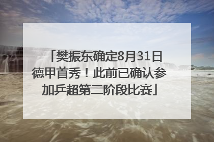 樊振东确定8月31日德甲首秀！此前已确认参加乒超第二阶段比赛