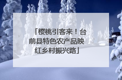 樱桃引客来！台前县特色农产品映红乡村振兴路