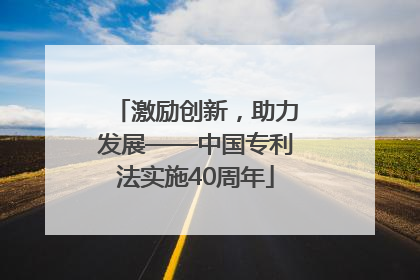 激励创新，助力发展——中国专利法实施40周年