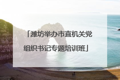 潍坊举办市直机关党组织书记专题培训班