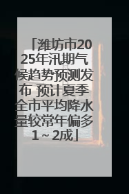 潍坊市2025年汛期气候趋势预测发布 预计夏季全市平均降水量较常年偏多1～2成