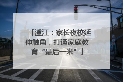 澄江：家长夜校延伸触角，打通家庭教育“最后一米”