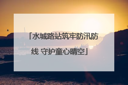 水城路站筑牢防汛防线 守护童心晴空