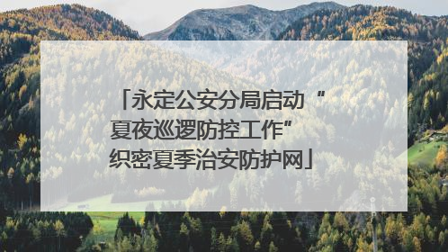 永定公安分局启动“夏夜巡逻防控工作” 织密夏季治安防护网