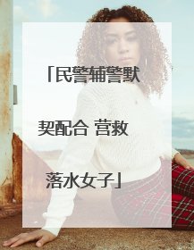 民警辅警默契配合 营救落水女子