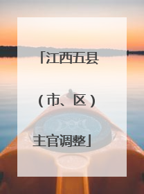 江西五县（市、区）主官调整