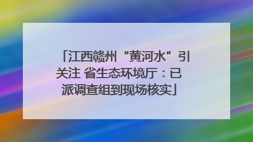 江西赣州“黄河水”引关注 省生态环境厅：已派调查组到现场核实