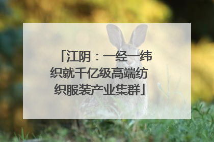 江阴：一经一纬织就千亿级高端纺织服装产业集群