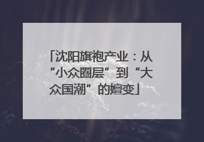 沈阳旗袍产业：从“小众圈层”到“大众国潮”的嬗变