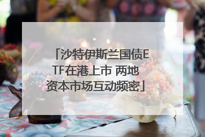 沙特伊斯兰国债ETF在港上市 两地资本市场互动频密