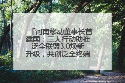 河南移动董事长首建国：三大行动助推泛全联盟3.0焕新升级，共创泛全终端万亿级产业生态